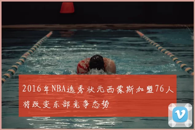 2016年NBA选秀状元西蒙斯加盟76人将改变东部竞争态势
