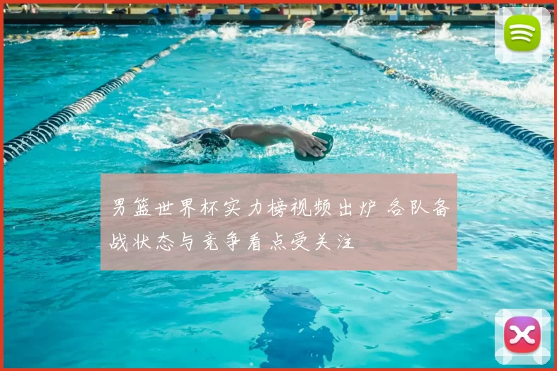 男篮世界杯实力榜视频出炉 各队备战状态与竞争看点受关注