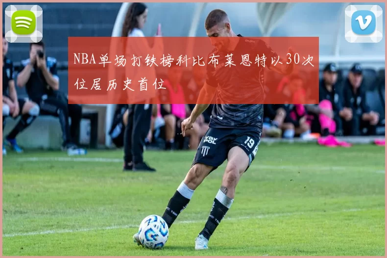 NBA单场打铁榜科比布莱恩特以30次位居历史首位