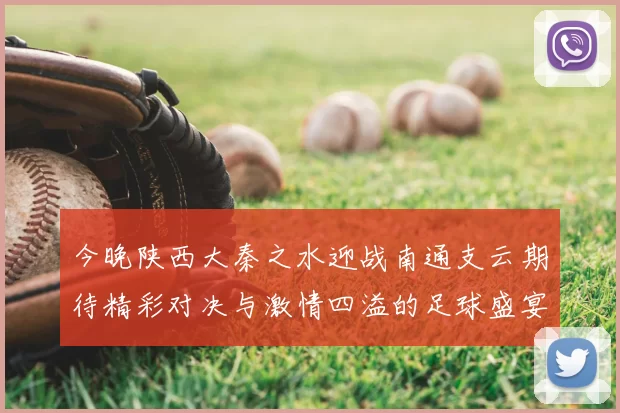 今晚陕西大秦之水迎战南通支云期待精彩对决与激情四溢的足球盛宴