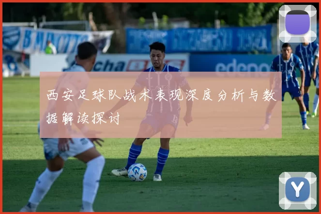 西安足球队战术表现深度分析与数据解读探讨