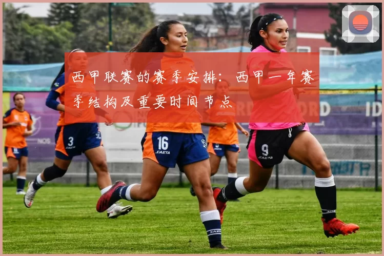西甲联赛的赛季安排:西甲一年赛季结构及重要时间节点