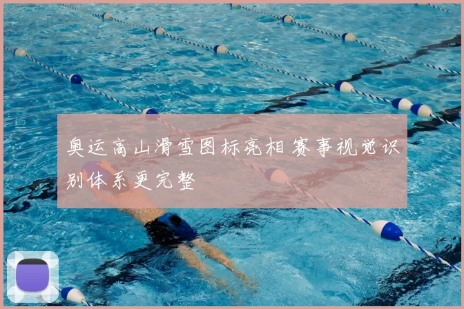 奥运高山滑雪图标亮相 赛事视觉识别体系更完整