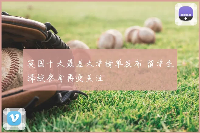 英国十大最差大学榜单发布 留学生择校参考再受关注