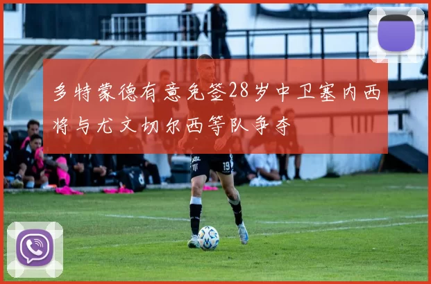 多特蒙德有意免签28岁中卫塞内西将与尤文切尔西等队争夺