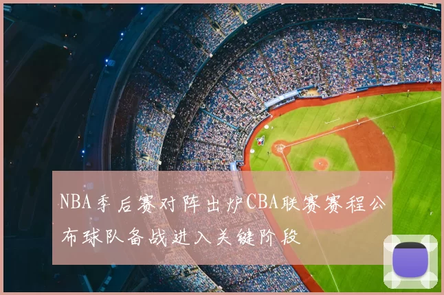 NBA季后赛对阵出炉CBA联赛赛程公布球队备战进入关键阶段