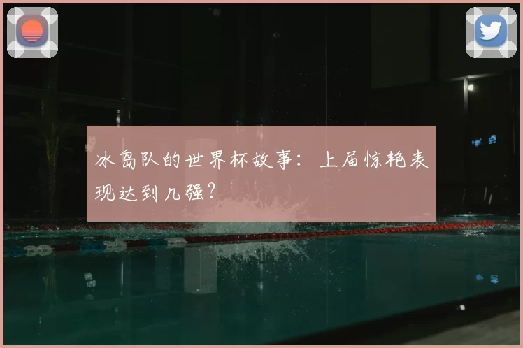 冰岛队的世界杯故事：上届惊艳表现达到几强？