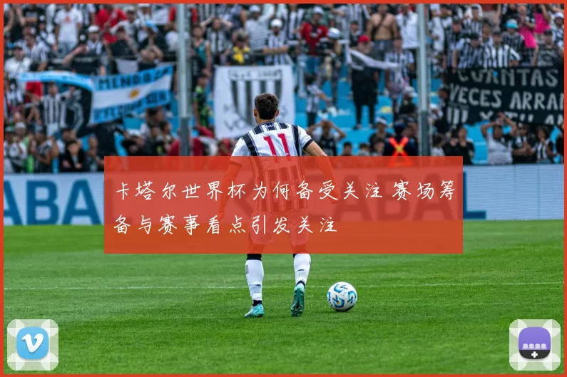 卡塔尔世界杯为何备受关注 赛场筹备与赛事看点引发关注