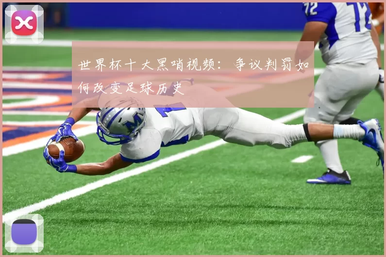 世界杯十大黑哨视频:争议判罚如何改变足球历史