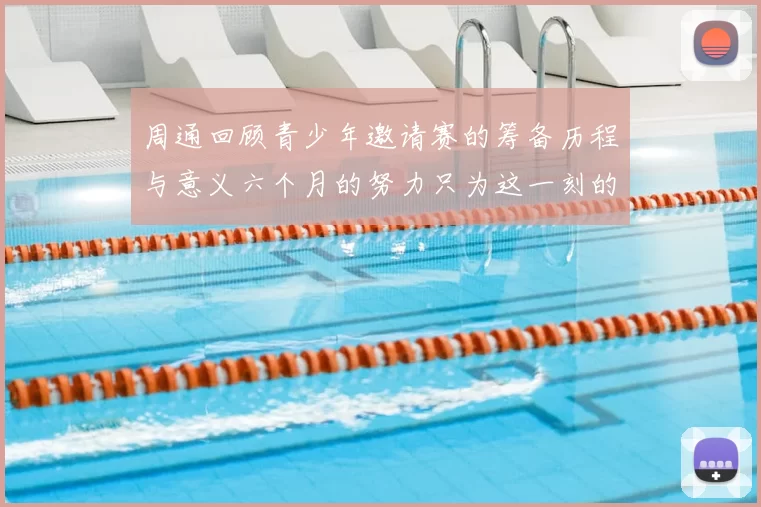 周通回顾青少年邀请赛的筹备历程与意义六个月的努力只为这一刻的精彩