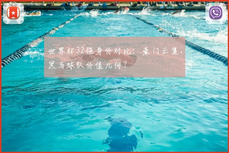世界杯32强身价对比:豪门云集,黑马球队价值几何?