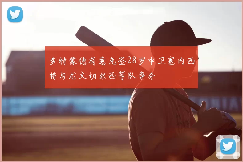多特蒙德有意免签28岁中卫塞内西将与尤文切尔西等队争夺