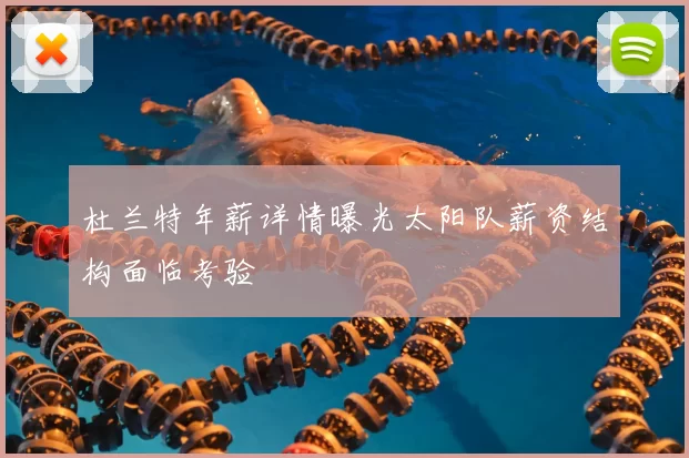 杜兰特年薪详情曝光太阳队薪资结构面临考验