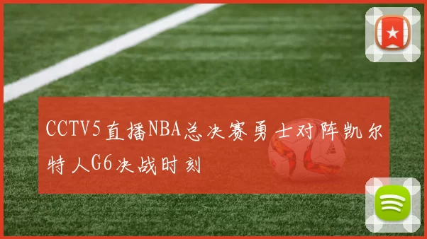 CCTV5直播NBA总决赛勇士对阵凯尔特人G6决战时刻