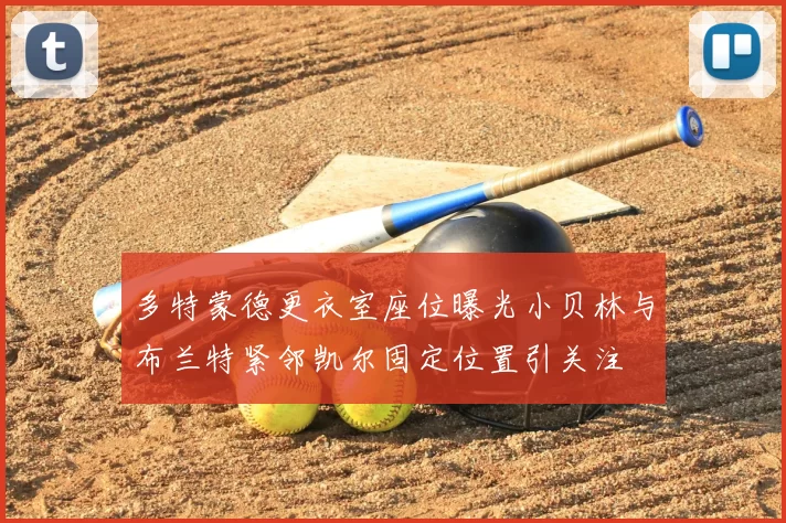 多特蒙德更衣室座位曝光小贝林与布兰特紧邻凯尔固定位置引关注