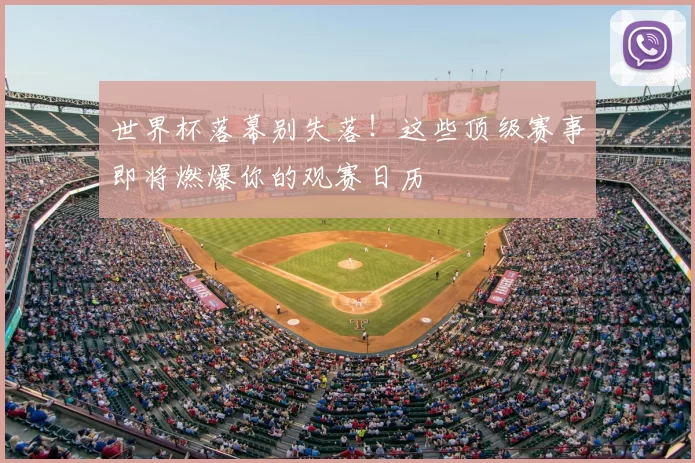 世界杯落幕别失落!这些顶级赛事即将燃爆你的观赛日历