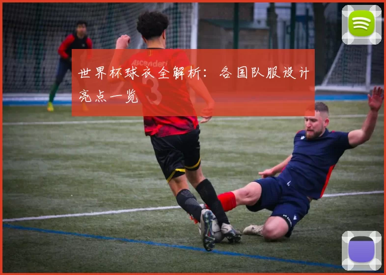 世界杯球衣全解析：各国队服设计亮点一览