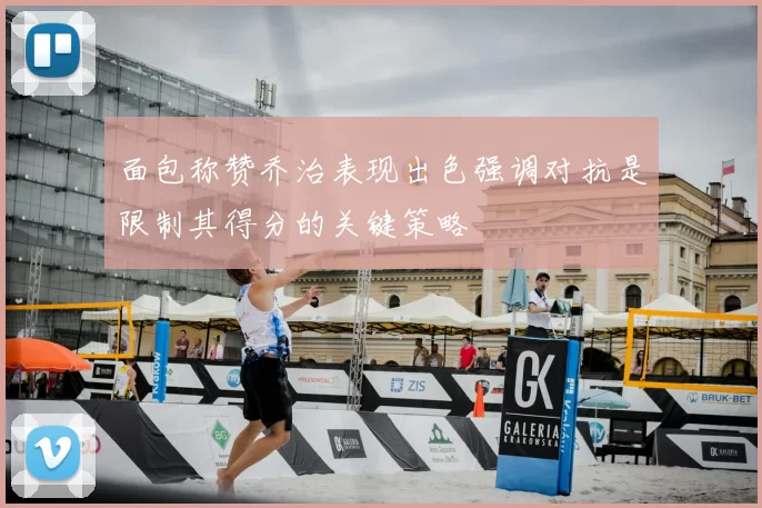 面包称赞乔治表现出色强调对抗是限制其得分的关键策略