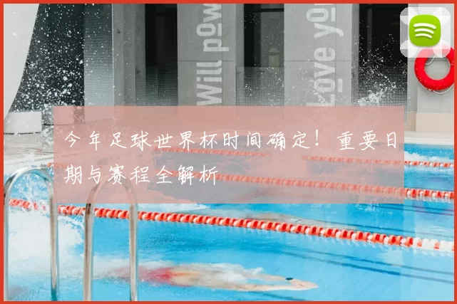 今年足球世界杯时间确定!重要日期与赛程全解析
