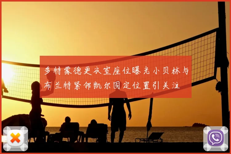 多特蒙德更衣室座位曝光小贝林与布兰特紧邻凯尔固定位置引关注