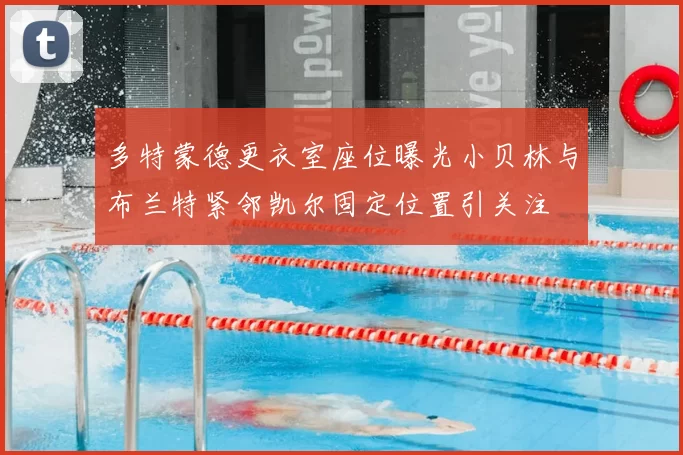 多特蒙德更衣室座位曝光小贝林与布兰特紧邻凯尔固定位置引关注