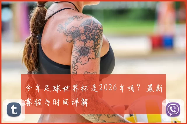 今年足球世界杯是2026年吗?最新赛程与时间详解