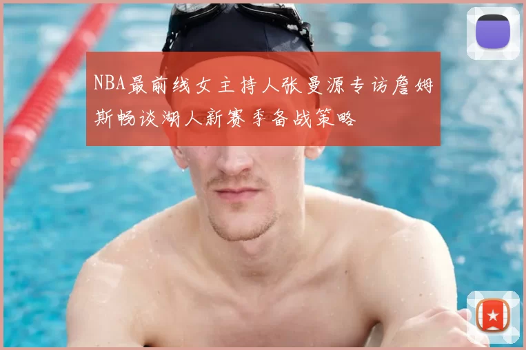NBA最前线女主持人张曼源专访詹姆斯畅谈湖人新赛季备战策略