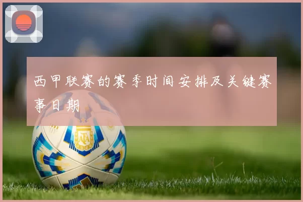 西甲联赛的赛季时间安排及关键赛事日期