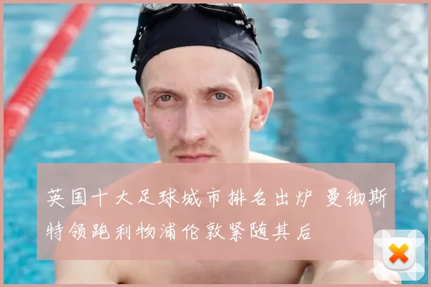 英国十大足球城市排名出炉 曼彻斯特领跑利物浦伦敦紧随其后