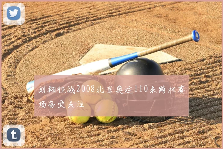 刘翔征战2008北京奥运110米跨栏赛场备受关注