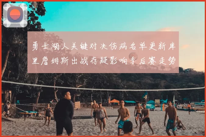 勇士湖人关键对决伤病名单更新库里詹姆斯出战存疑影响季后赛走势
