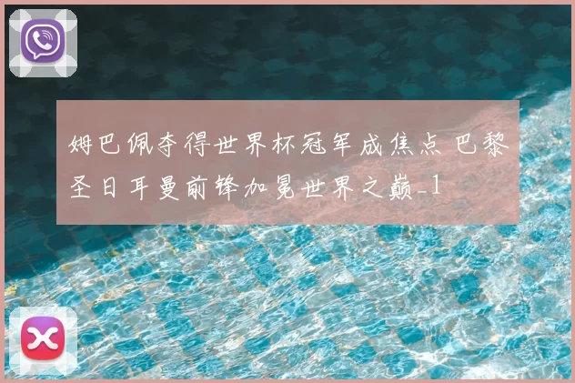 姆巴佩夺得世界杯冠军成焦点 巴黎圣日耳曼前锋加冕世界之巅_1