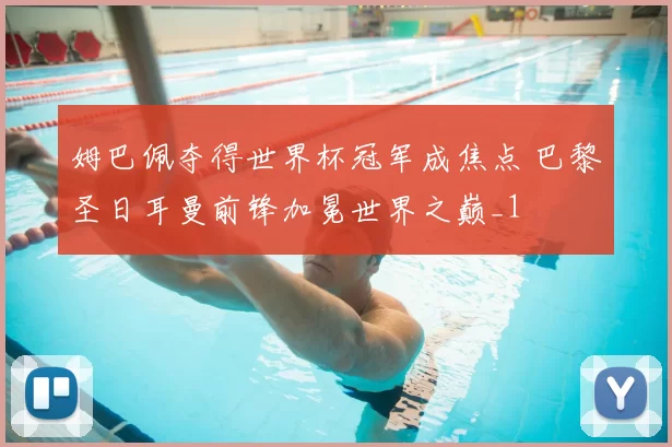 姆巴佩夺得世界杯冠军成焦点 巴黎圣日耳曼前锋加冕世界之巅_1