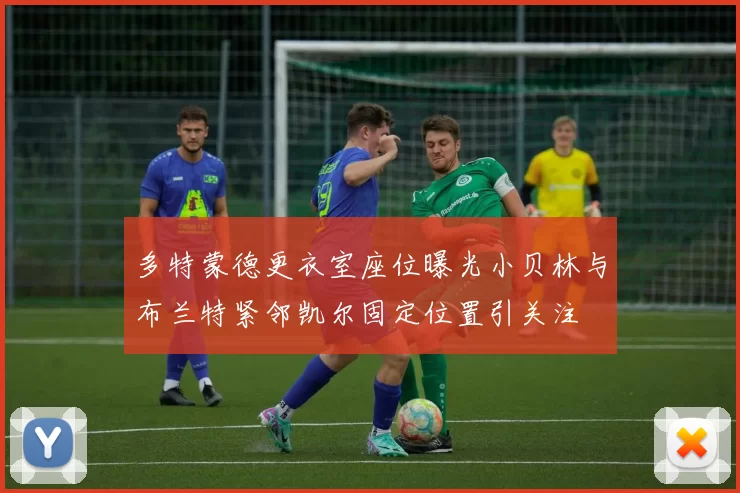 多特蒙德更衣室座位曝光小贝林与布兰特紧邻凯尔固定位置引关注