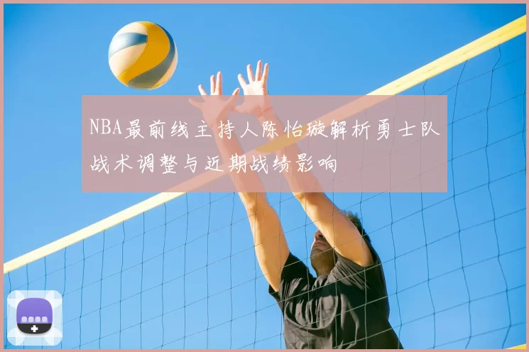 NBA最前线主持人陈怡璇解析勇士队战术调整与近期战绩影响