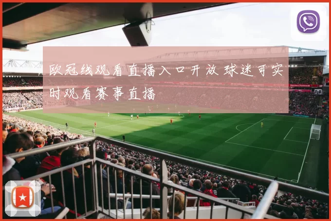 欧冠线观看直播入口开放 球迷可实时观看赛事直播