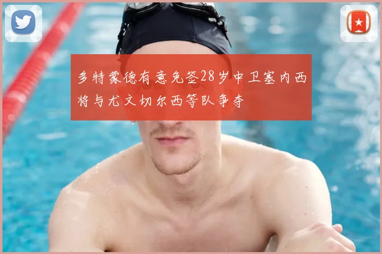 多特蒙德有意免签28岁中卫塞内西将与尤文切尔西等队争夺