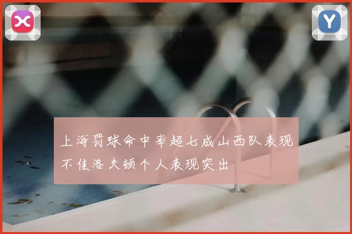 上海罚球命中率超七成山西队表现不佳洛夫顿个人表现突出