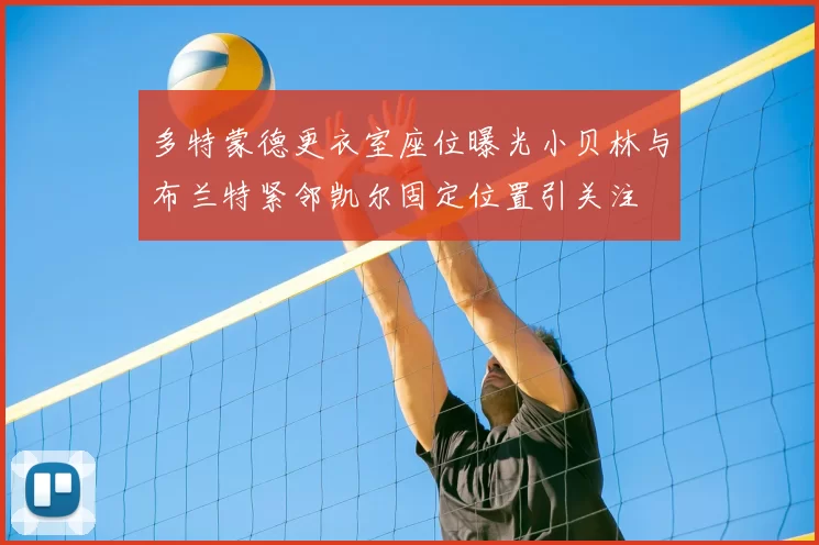 多特蒙德更衣室座位曝光小贝林与布兰特紧邻凯尔固定位置引关注