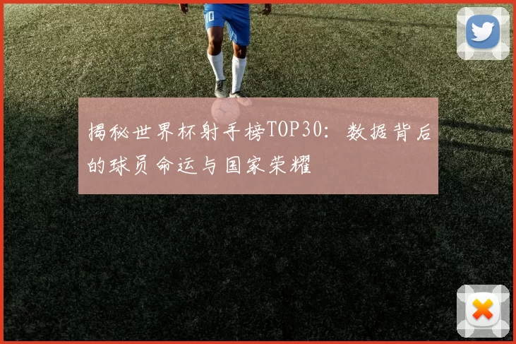 揭秘世界杯射手榜TOP30：数据背后的球员命运与国家荣耀