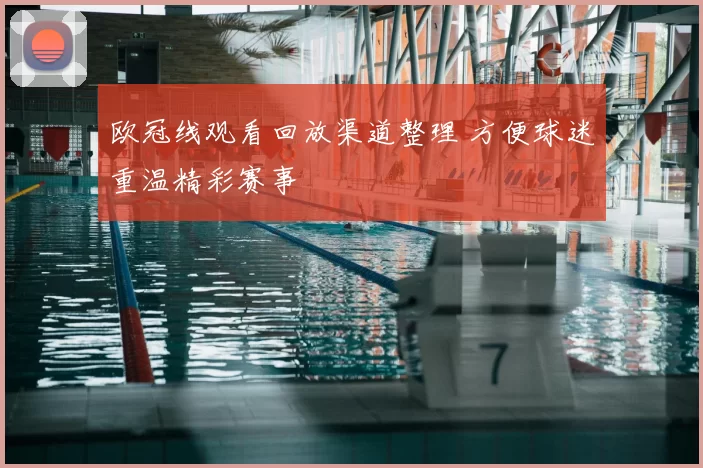 欧冠线观看回放渠道整理 方便球迷重温精彩赛事