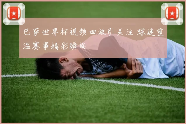 巴萨世界杯视频回放引关注 球迷重温赛事精彩瞬间