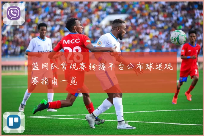 篮网队常规赛转播平台公布球迷观赛指南一览