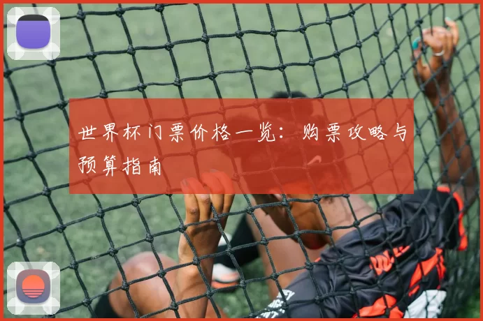 世界杯门票价格一览:购票攻略与预算指南