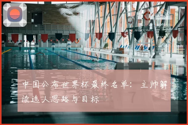 中国公布世界杯最终名单:主帅解读选人思路与目标