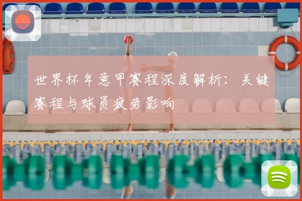 世界杯年意甲赛程深度解析：关键赛程与球员疲劳影响