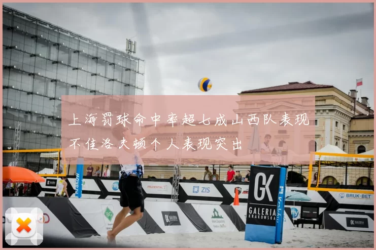 上海罚球命中率超七成山西队表现不佳洛夫顿个人表现突出