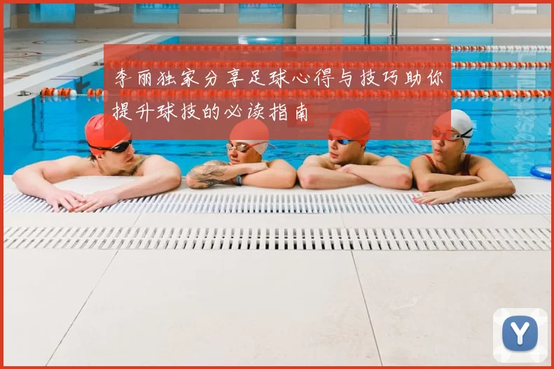 李丽独家分享足球心得与技巧助你提升球技的必读指南