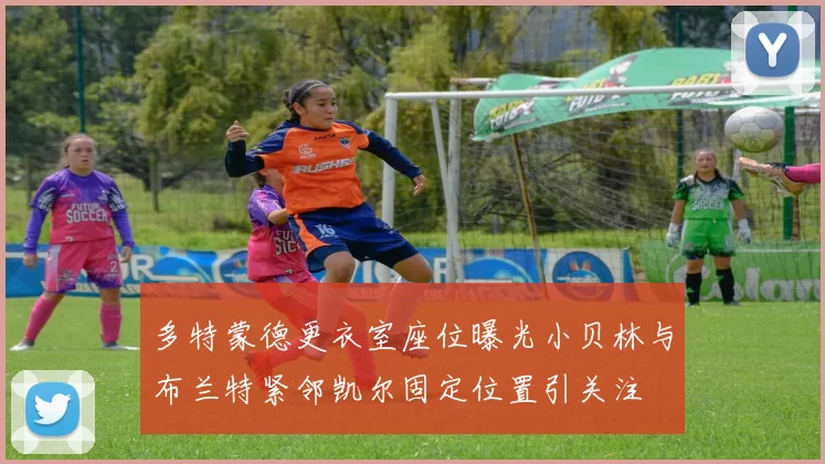 多特蒙德更衣室座位曝光小贝林与布兰特紧邻凯尔固定位置引关注