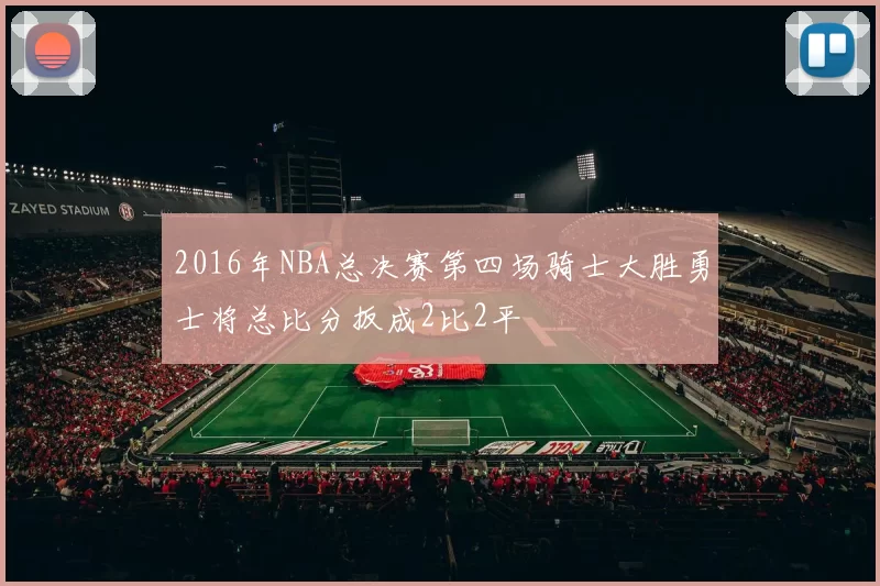 2016年NBA总决赛第四场骑士大胜勇士将总比分扳成2比2平